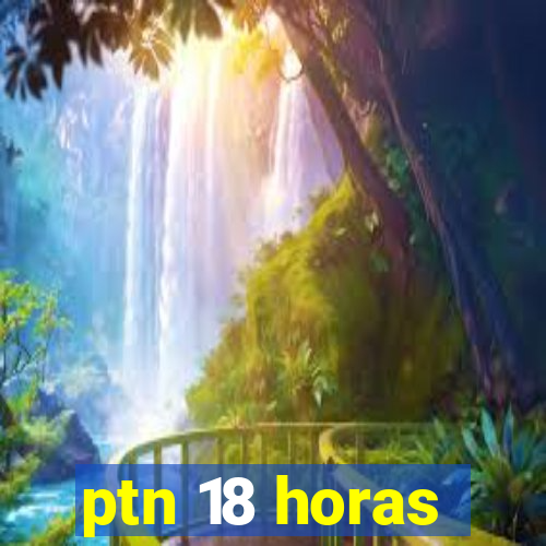 ptn 18 horas